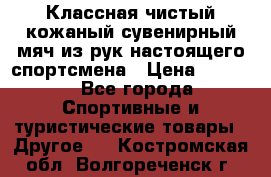 Классная чистый кожаный сувенирный мяч из рук настоящего спортсмена › Цена ­ 1 000 - Все города Спортивные и туристические товары » Другое   . Костромская обл.,Волгореченск г.